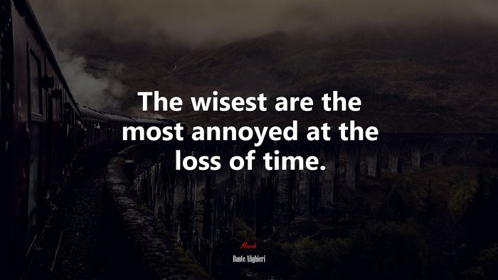 The wisest are the most annoyed at the loss of time. | Dante Alighieri quote