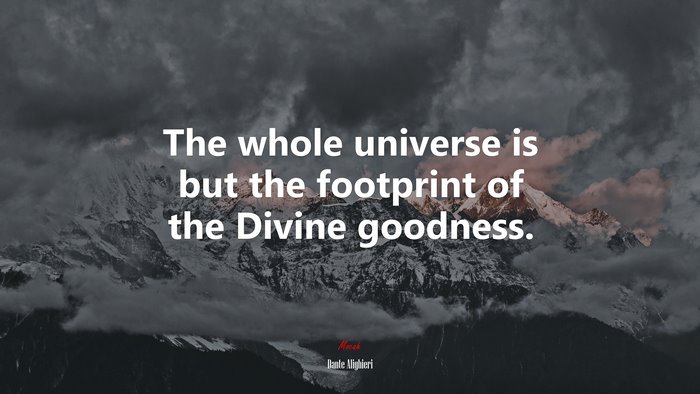 The whole universe is but the footprint of the Divine goodness. | Dante Alighieri quote