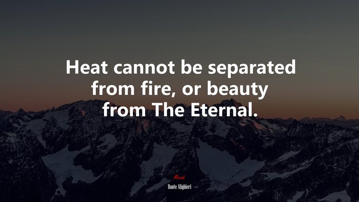 Heat cannot be separated from fire, or beauty from The Eternal. | Dante Alighieri quote