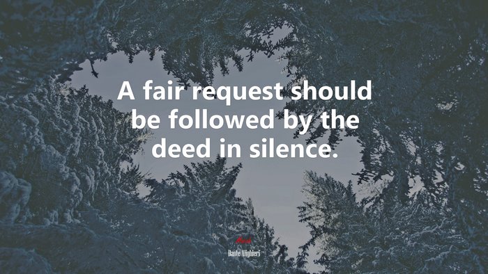 A fair request should be followed by the deed in silence. | Dante Alighieri quote