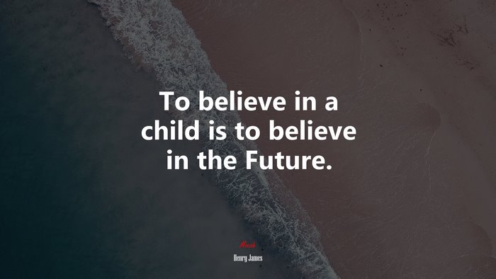 To believe in a child is to believe in the Future. | Henry James quote