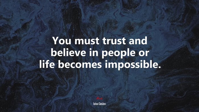 You must trust and believe in people or life becomes impossible. | Anton Chekhov quote