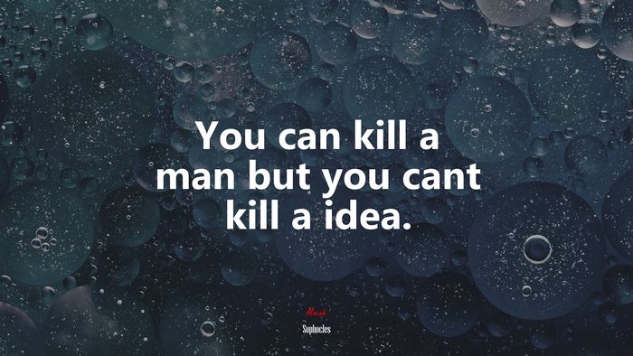 You can kill a man but you cant kill a idea. | Sophocles quote