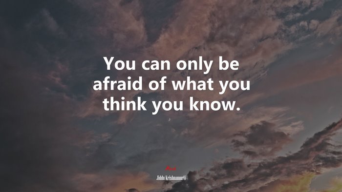 You can only be afraid of what you think you know. | Jiddu Krishnamurti quote