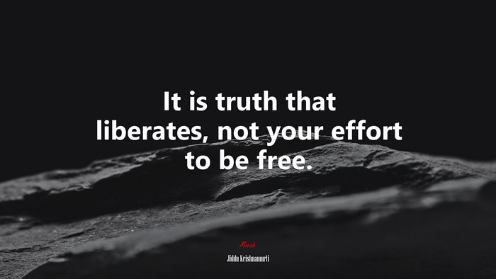 It is truth that liberates, not your effort to be free. | Jiddu Krishnamurti quote