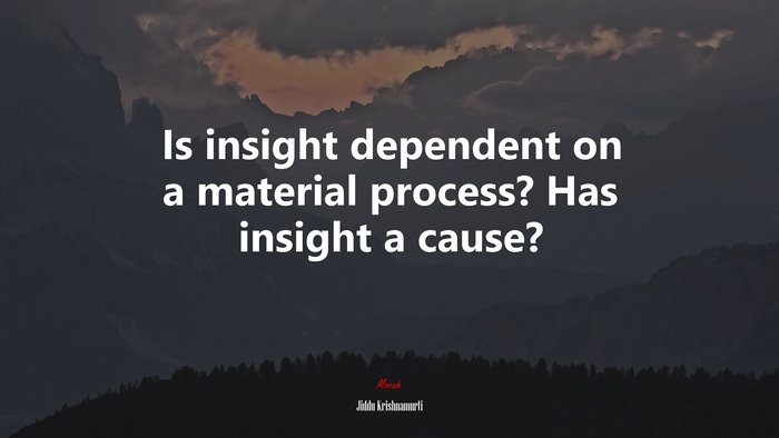 Is insight dependent on a material process? Has insight a cause? | Jiddu Krishnamurti quote