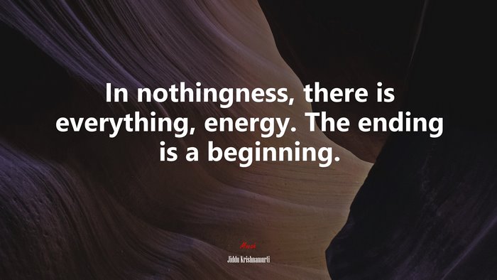 In nothingness, there is everything, energy. The ending is a beginning. | Jiddu Krishnamurti quote