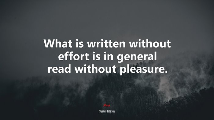 What is written without effort is in general read without pleasure. | Samuel Johnson quote