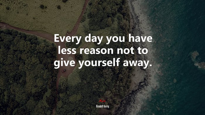 Every day you have less reason not to give yourself away. | Wendell Berry quote
