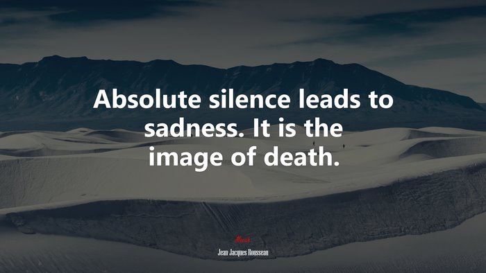 Absolute silence leads to sadness. It is the image of death. | Jean-Jacques Rousseau quote