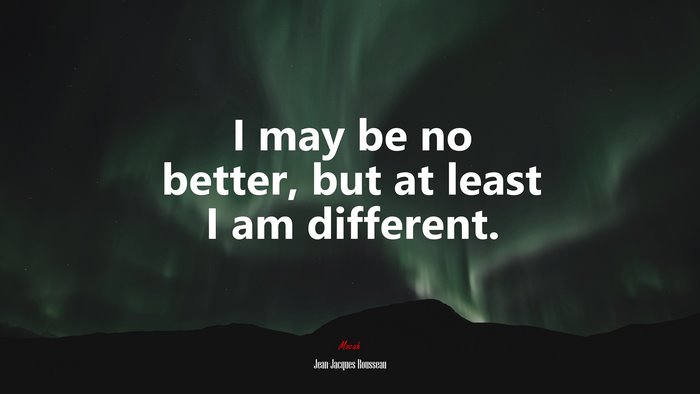 I may be no better, but at least I am different. | Jean-Jacques Rousseau quote