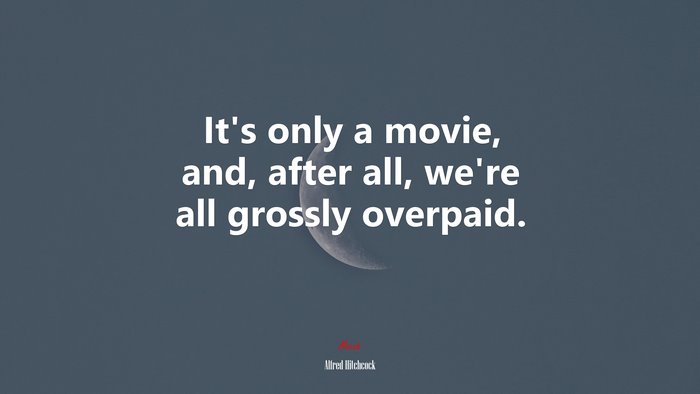 It’s only a movie, and, after all, we’re all grossly overpaid. | Alfred Hitchcock quote