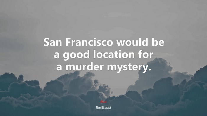 San Francisco would be a good location for a murder mystery. | Alfred Hitchcock quote
