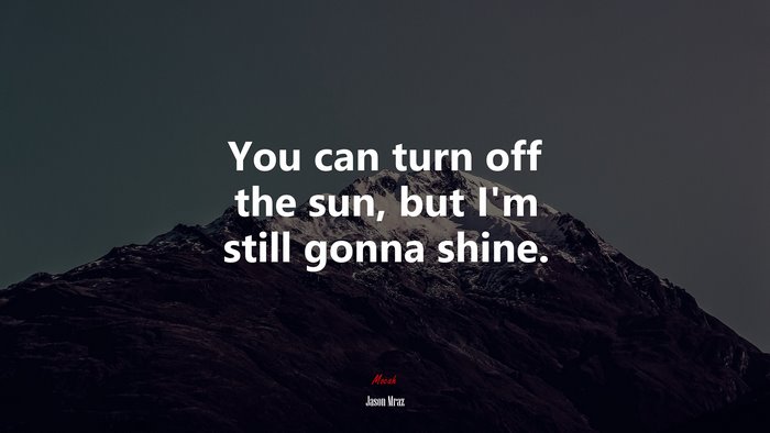 You can turn off the sun, but I’m still gonna shine. | Jason Mraz quote