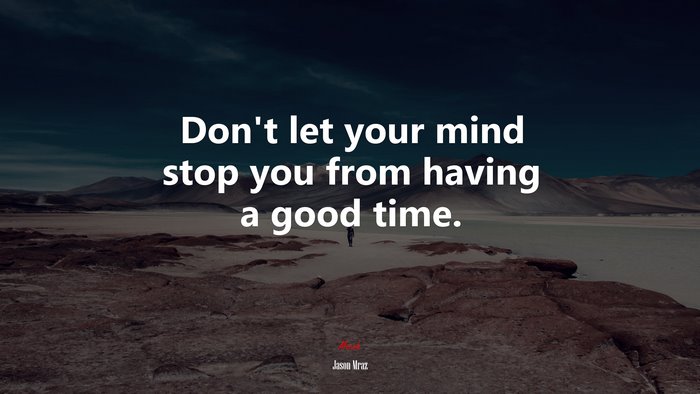 Don’t let your mind stop you from having a good time. | Jason Mraz quote