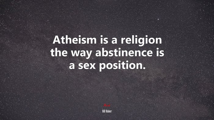 Atheism is a religion the way abstinence is a sex position. | Bill Maher quote