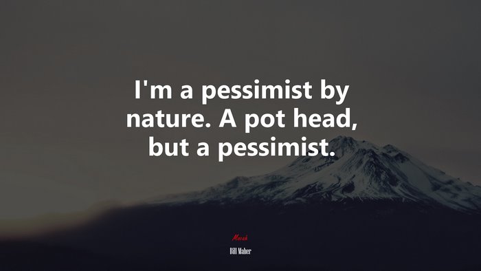 I’m a pessimist by nature. A pot head, but a pessimist. | Bill Maher quote
