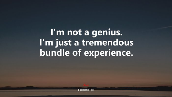 I’m not a genius. I’m just a tremendous bundle of experience. | R. Buckminster Fuller quote