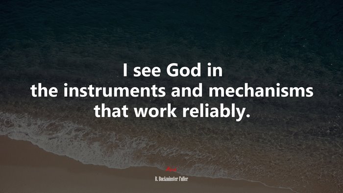 I see God in the instruments and mechanisms that work reliably. | R. Buckminster Fuller quote