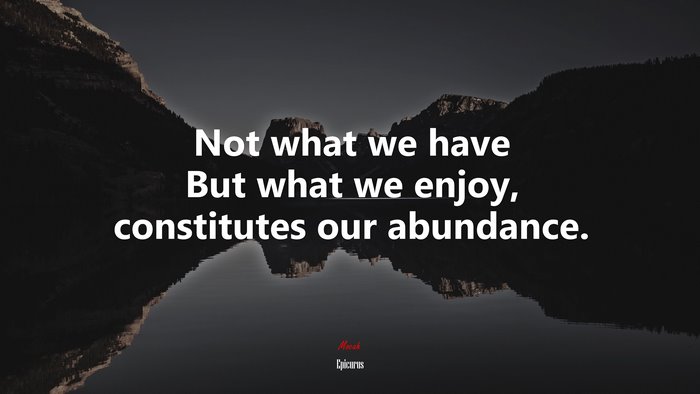 Not what we have But what we enjoy, constitutes our abundance. | Epicurus quote