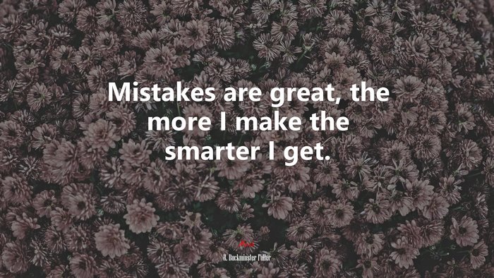 Mistakes are great, the more I make the smarter I get. | R. Buckminster Fuller quote