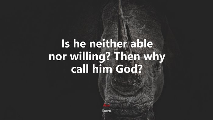 Is he neither able nor willing? Then why call him God? | Epicurus quote