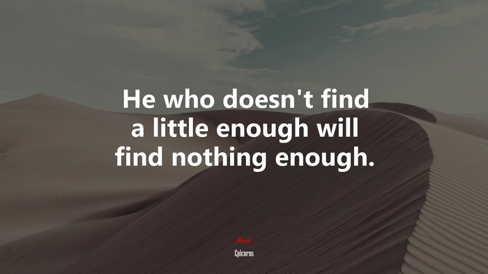 He who doesn’t find a little enough will find nothing enough. | Epicurus quote