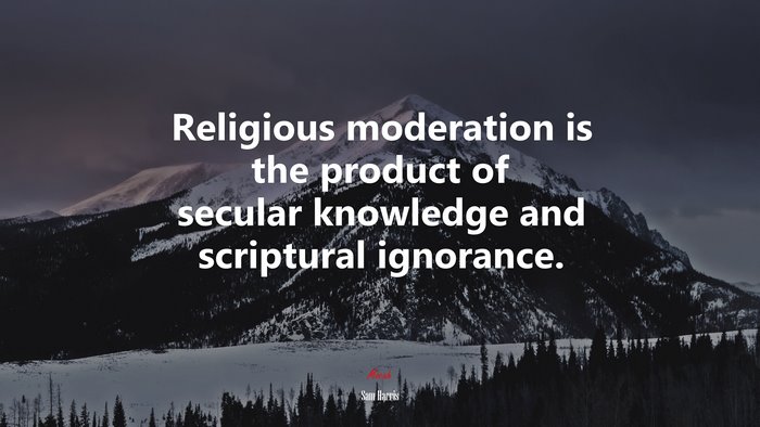 Religious moderation is the product of secular knowledge and scriptural ignorance. | Sam Harris quote