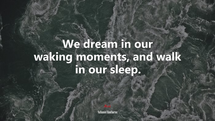 We dream in our waking moments, and walk in our sleep. | Nathaniel Hawthorne quote