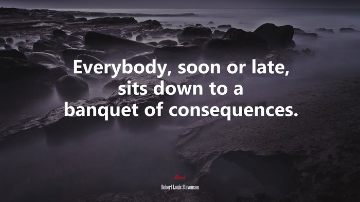 Everybody, soon or late, sits down to a banquet of consequences. | Robert Louis Stevenson quote
