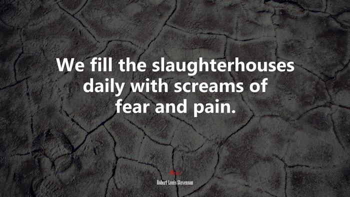 We fill the slaughterhouses daily with screams of fear and pain. | Robert Louis Stevenson quote