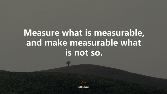Measure what is measurable, and make measurable what is not so. | Galileo Galilei quote
