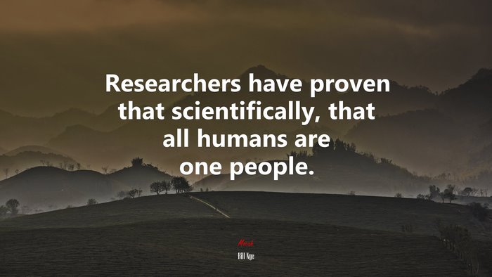 Researchers have proven that scientifically, that all humans are one people. | Bill Nye quote