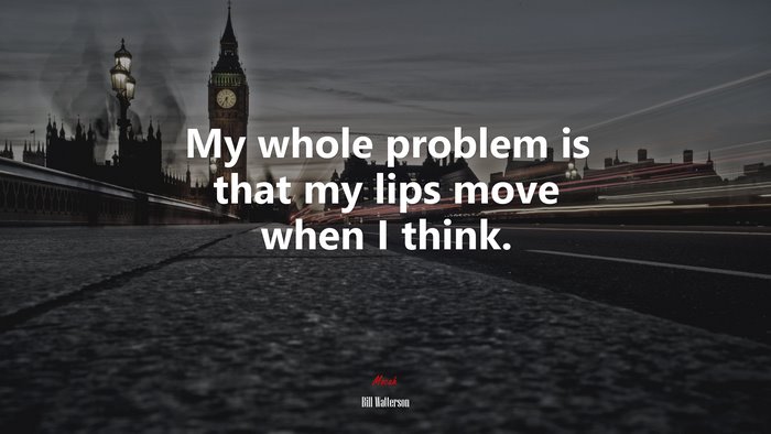 My whole problem is that my lips move when I think. | Bill Watterson quote