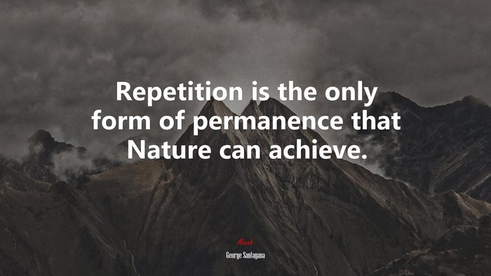 Repetition is the only form of permanence that Nature can achieve. | George Santayana quote
