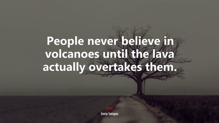 People never believe in volcanoes until the lava actually overtakes them. | George Santayana quote