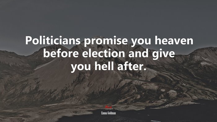 Politicians promise you heaven before election and give you hell after. | Emma Goldman quote