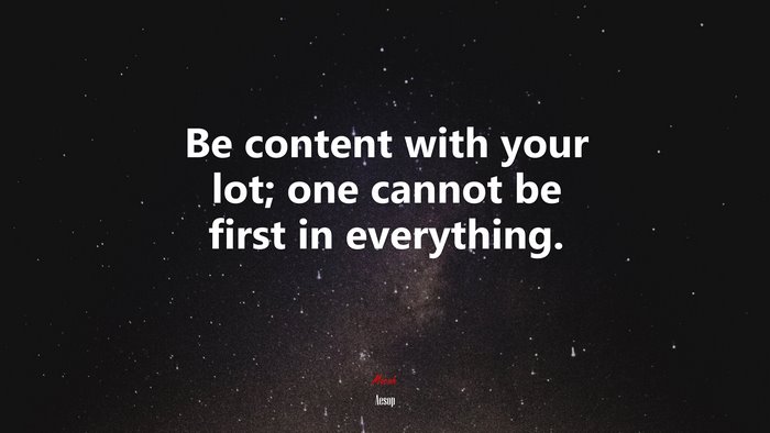 Be content with your lot; one cannot be first in everything. | Aesop quote