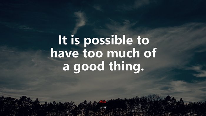 It is possible to have too much of a good thing. | Aesop quote