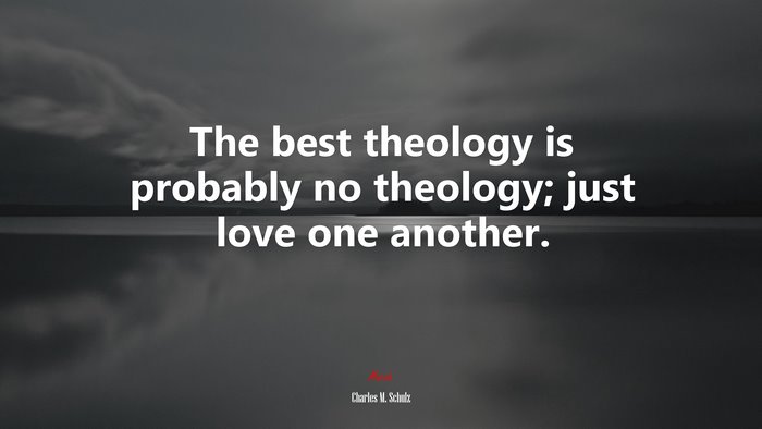 The best theology is probably no theology; just love one another. | Charles M. Schulz quote