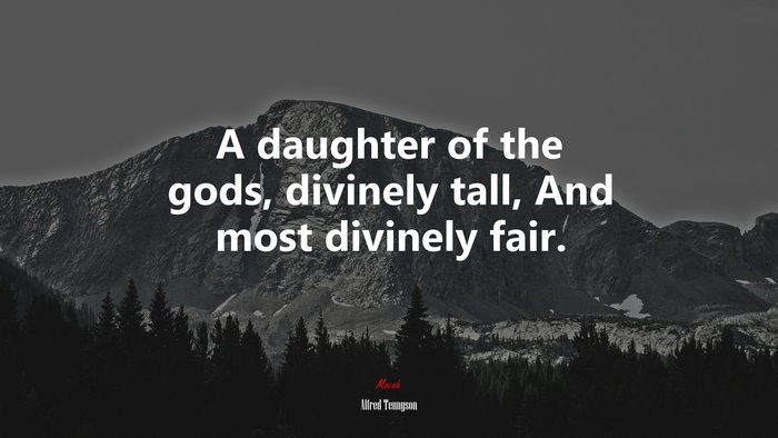 A daughter of the gods, divinely tall, And most divinely fair. | Alfred Tennyson quote