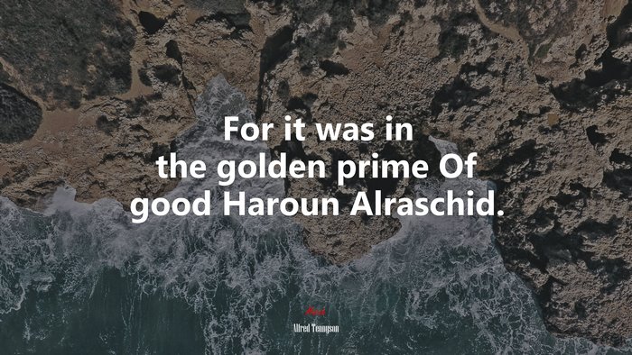For it was in the golden prime Of good Haroun Alraschid. | Alfred Tennyson quote