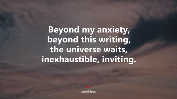Beyond my anxiety, beyond this writing, the universe waits, inexhaustible, inviting. | Jorge Luis Borges quote