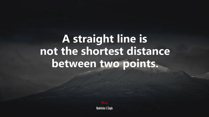 A straight line is not the shortest distance between two points. | Madeleine LEngle quote