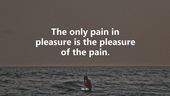 The only pain in pleasure is the pleasure of the pain. | Anne Rice quote