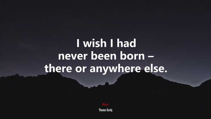 I wish I had never been born – there or anywhere else. | Thomas Hardy quote