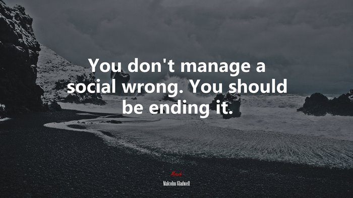 You don’t manage a social wrong. You should be ending it. | Malcolm Gladwell quote