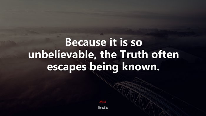 Because it is so unbelievable, the Truth often escapes being known. | Heraclitus quote