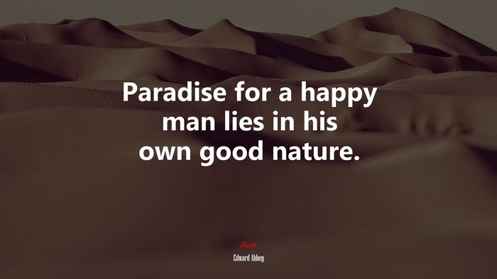 Paradise for a happy man lies in his own good nature. | Edward Abbey quote