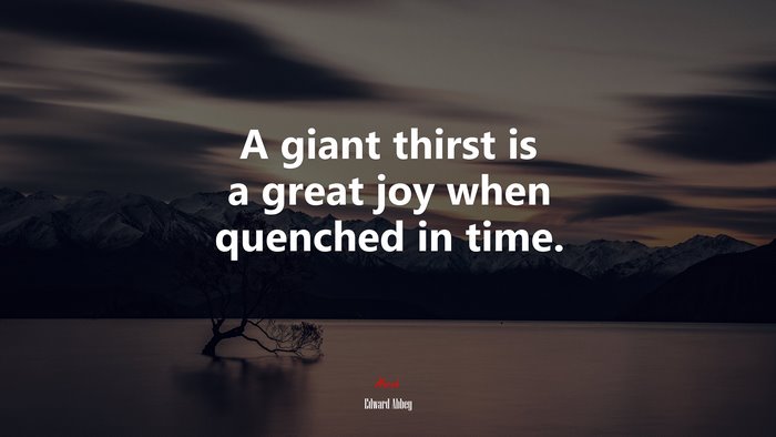 A giant thirst is a great joy when quenched in time. | Edward Abbey quote